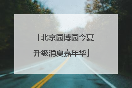 北京园博园今夏升级消夏嘉年华
