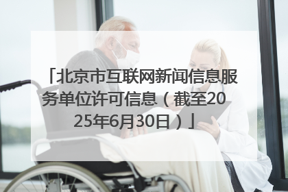 北京市互联网新闻信息服务单位许可信息（截至2025年6月30日）