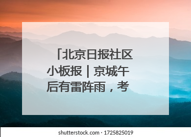 北京日报社区小板报｜京城午后有雷阵雨，考生别忘带雨具