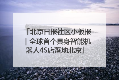北京日报社区小板报｜全球首个具身智能机器人4S店落地北京