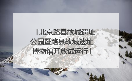 北京路县故城遗址公园暨路县故城遗址博物馆开放试运行