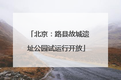 北京：路县故城遗址公园试运行开放