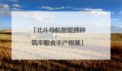 北斗导航智能播种 筑牢粮食丰产根基