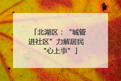 北湖区：“城管进社区”力解居民“心上事”
