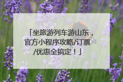 坐旅游列车游山东，官方小程序攻略/订票/优惠全搞定！