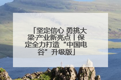 坚定信心 勇挑大梁·产业新亮点丨保定全力打造“中国电谷”升级版