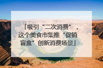 吸引“二次消费”，这个美食市集推“促销盲盒”创新消费场景