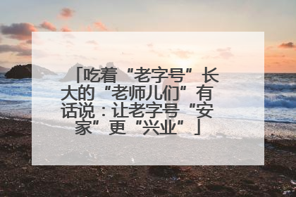 吃着“老字号”长大的“老师儿们”有话说：让老字号“安家”更“兴业”