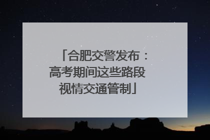 合肥交警发布：高考期间这些路段视情交通管制