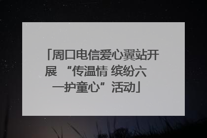 周口电信爱心翼站开展 “传温情 缤纷六一护童心”活动