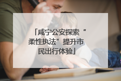 咸宁公安探索“柔性执法”提升市民出行体验
