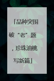 品种突围破“老”题，珍珠油桃写新篇