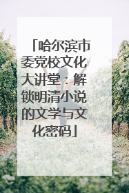 哈尔滨市委党校文化大讲堂：解锁明清小说的文学与文化密码