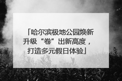 哈尔滨极地公园焕新升级“卷”出新高度，打造多元假日体验