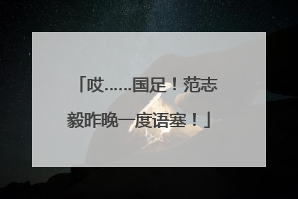 哎……国足！范志毅昨晚一度语塞！