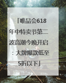 唯品会618年中特卖节第二波高潮今晚开启：大牌爆款低至5折以下