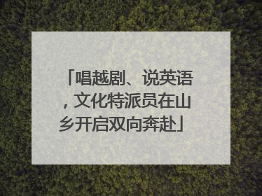 唱越剧、说英语，文化特派员在山乡开启双向奔赴
