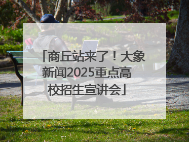 商丘站来了！大象新闻2025重点高校招生宣讲会