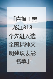 喜报！黑龙江313个先进入选全国精神文明建设表彰名单