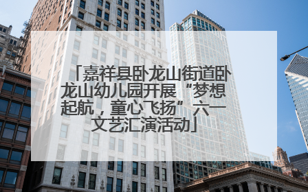 嘉祥县卧龙山街道卧龙山幼儿园开展“梦想起航，童心飞扬”六一文艺汇演活动