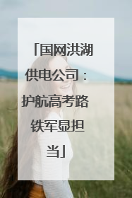 国网洪湖供电公司：护航高考路 铁军显担当