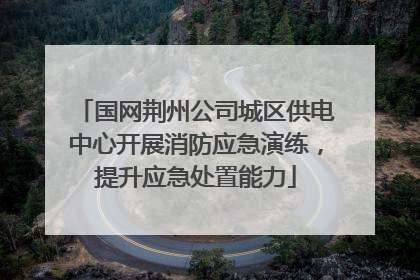 国网荆州公司城区供电中心开展消防应急演练，提升应急处置能力
