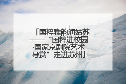 国粹雅韵润姑苏——“国粹进校园·国家京剧院艺术导赏”走进苏州