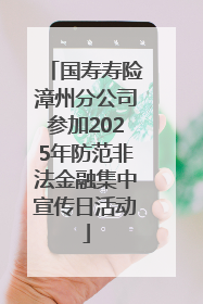 国寿寿险漳州分公司参加2025年防范非法金融集中宣传日活动