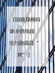 国铁郑州局新乡供电段：全力迎战高“烤”
