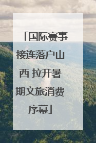 国际赛事接连落户山西 拉开暑期文旅消费序幕
