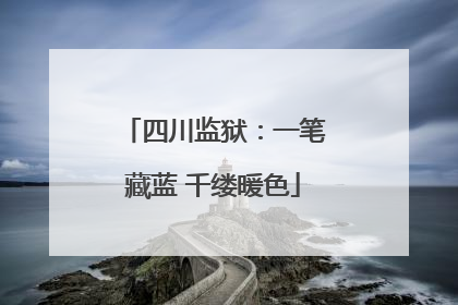 四川监狱：一笔藏蓝 千缕暖色