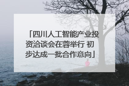 四川人工智能产业投资洽谈会在蓉举行 初步达成一批合作意向