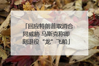 回应特朗普取消合同威胁 马斯克称即刻退役“龙”飞船