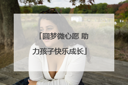 圆梦微心愿 助力孩子快乐成长