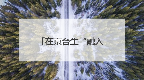 在京台生“融入北京”实习研学活动在顺义举办