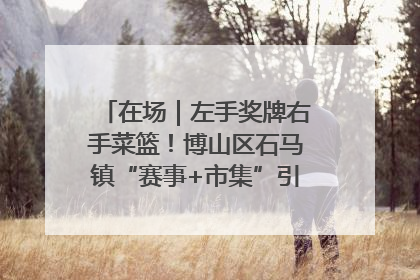 在场｜左手奖牌右手菜篮！博山区石马镇“赛事+市集”引燃周末经济