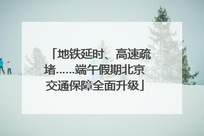 地铁延时、高速疏堵……端午假期北京交通保障全面升级