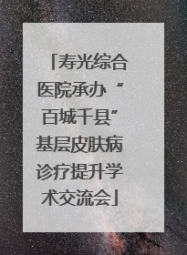 寿光综合医院承办“百城千县”基层皮肤病诊疗提升学术交流会