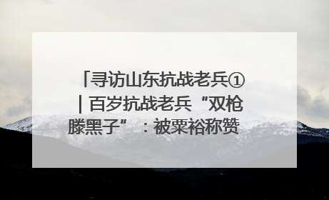 寻访山东抗战老兵①｜百岁抗战老兵“双枪滕黑子”：被粟裕称赞的“孤胆英雄”
