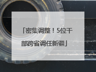 密集调整！5位干部跨省调任新疆