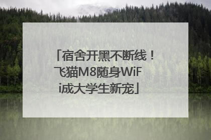 宿舍开黑不断线！飞猫M8随身WiFi成大学生新宠