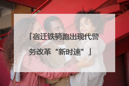 宿迁铁骑跑出现代警务改革“新时速”