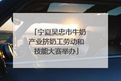 宁夏吴忠市牛奶产业挤奶工劳动和技能大赛举办