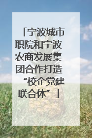 宁波城市职院和宁波农商发展集团合作打造“校企党建联合体”