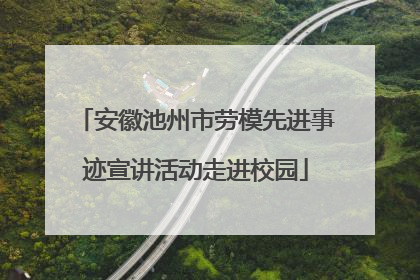 安徽池州市劳模先进事迹宣讲活动走进校园