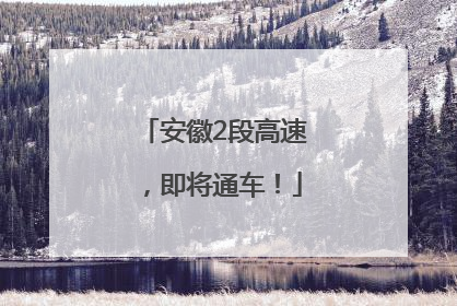 安徽2段高速，即将通车！