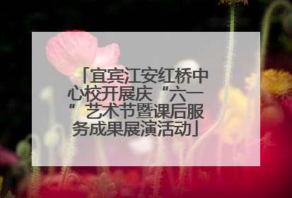 宜宾江安红桥中心校开展庆“六一”艺术节暨课后服务成果展演活动