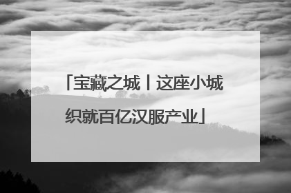 宝藏之城丨这座小城织就百亿汉服产业