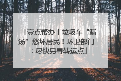 壹点帮办丨垃圾车“漏汤”愁坏居民！环卫部门：尽快另寻转运点