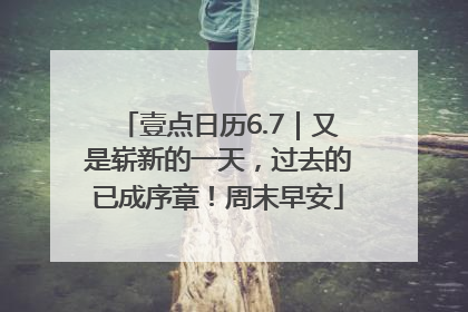 壹点日历6.7｜又是崭新的一天，过去的已成序章！周末早安